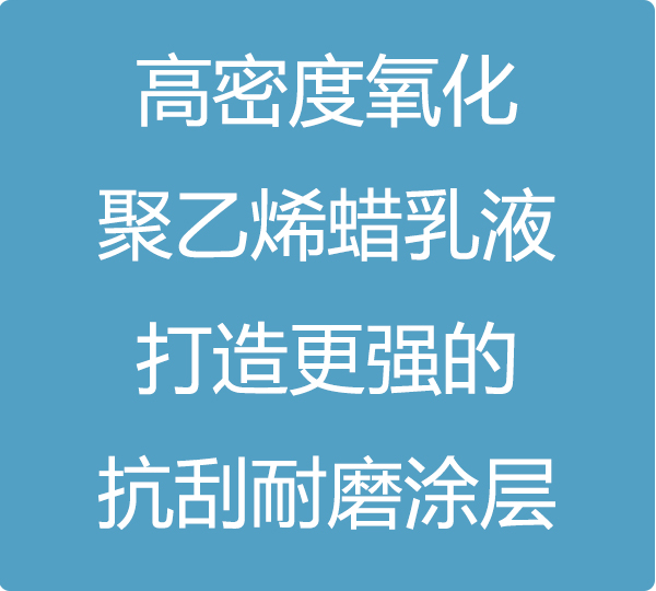 高密度氧化聚乙烯蠟乳液，打造更強(qiáng)的抗刮耐磨涂層