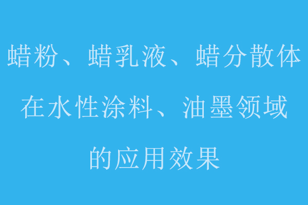 分享蠟粉、蠟乳液、蠟分散體在水性涂料、油墨領(lǐng)域的應(yīng)用標(biāo)準(zhǔn)